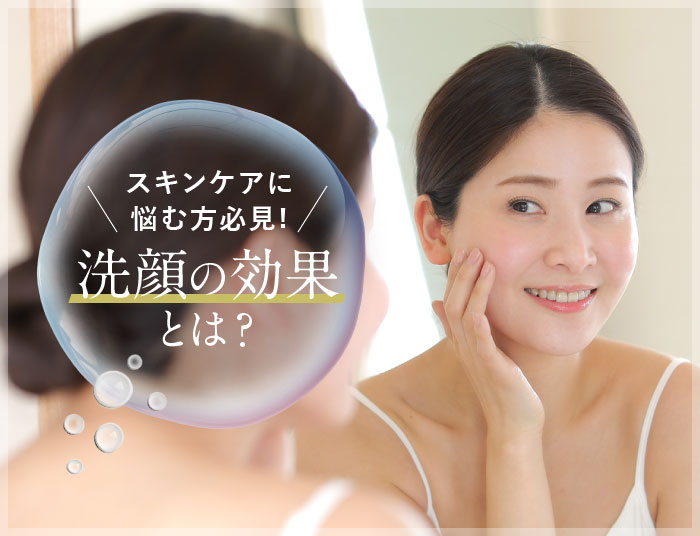 美肌づくりは洗顔から！洗顔が美肌にもたらす具体的な効果とは？
