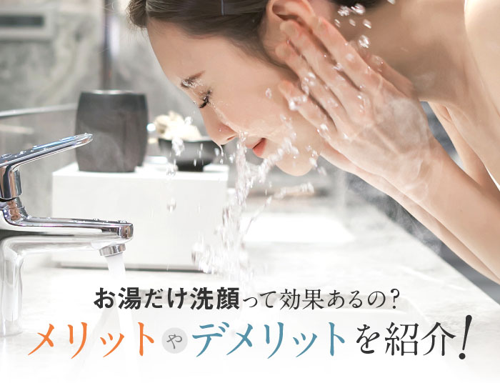 お湯だけ洗顔って効果あるの？メリットやデメリット、思わぬ落とし穴を紹介！